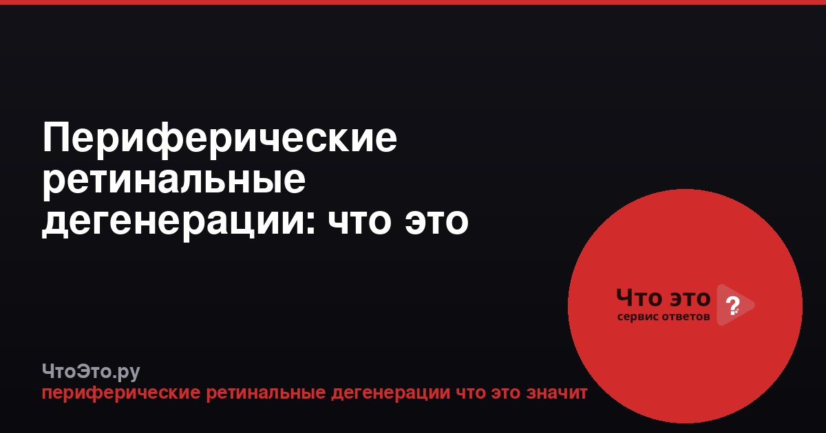 Периферические ретинальные дегенерации: что это значит