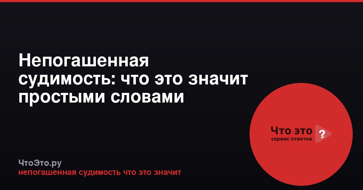 Непогашенная судимость: что это значит простыми словами