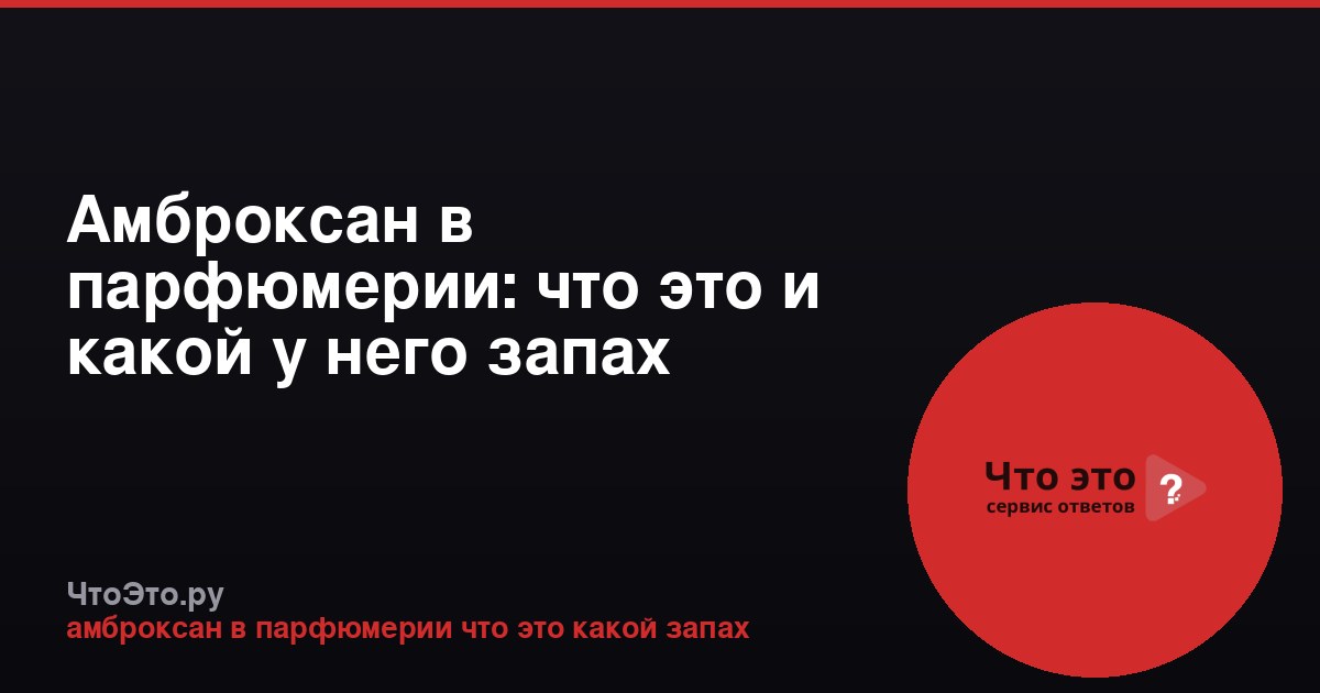 Амброксан в парфюмерии: что это и какой у него запах