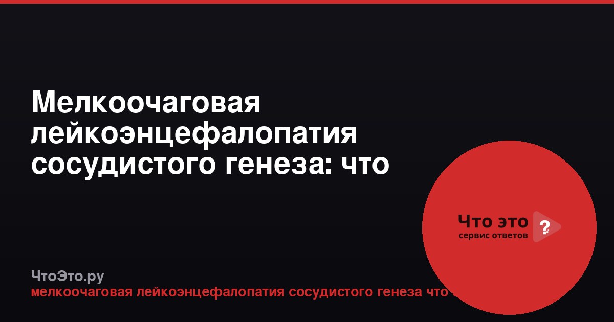 Мелкоочаговая лейкоэнцефалопатия сосудистого генеза: что это такое
