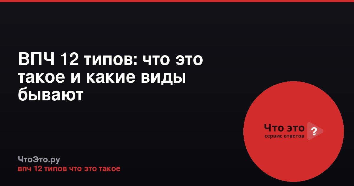 ВПЧ 12 типов: что это такое и какие виды бывают