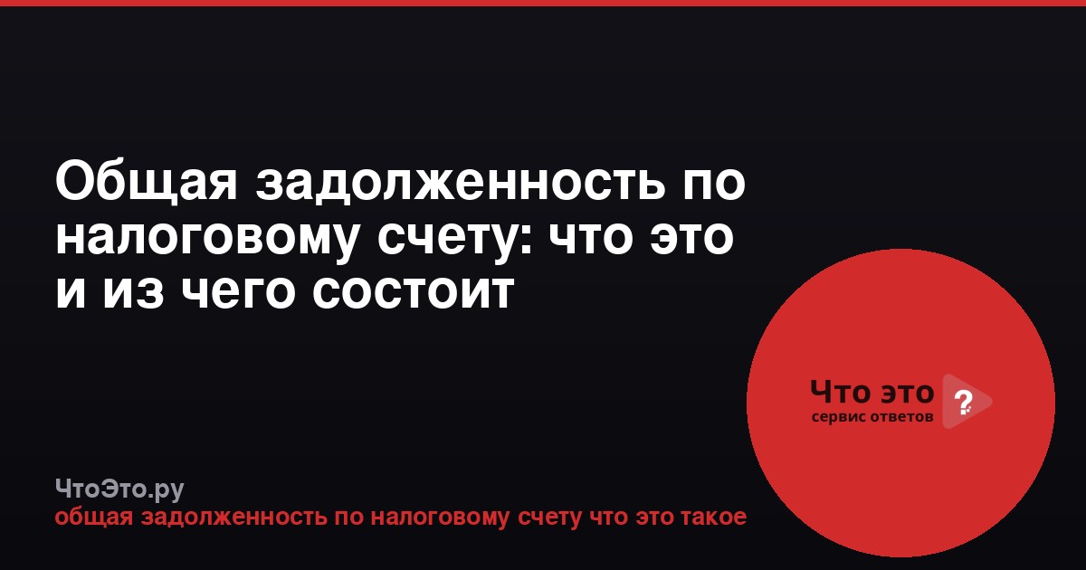 Общая задолженность по налоговому счету: что это и из чего состоит
