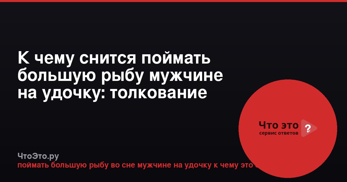 К чему снится поймать большую рыбу мужчине на удочку: толкование