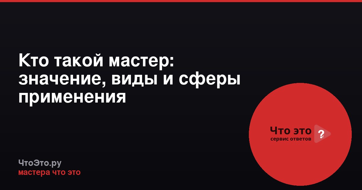 Кто такой мастер: значение, виды и сферы применения