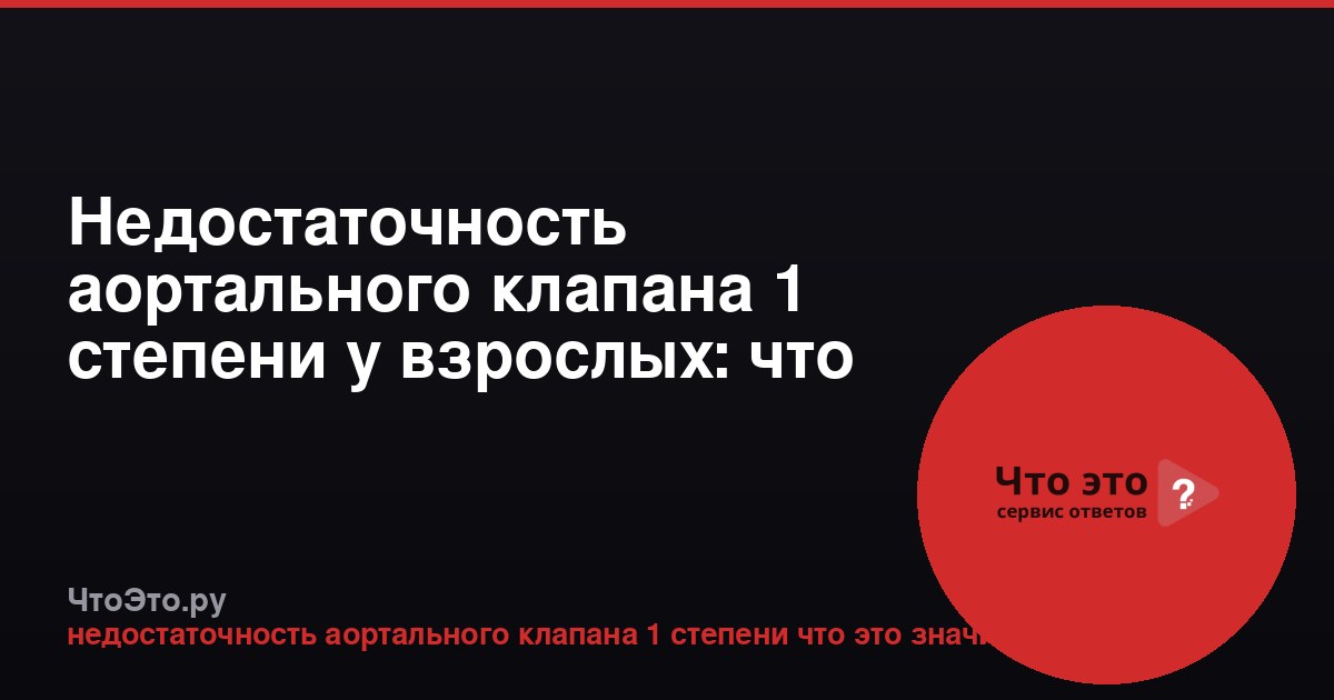 Недостаточность аортального клапана 1 степени у взрослых: что это значит