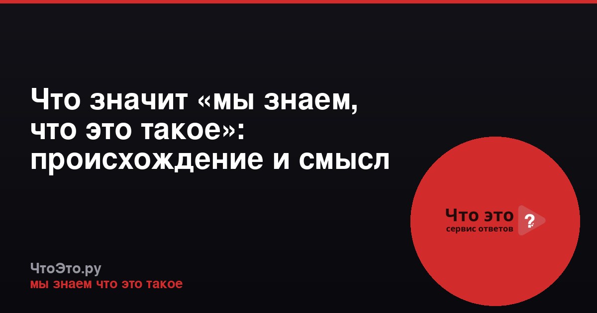 Что значит «мы знаем, что это такое»: происхождение и смысл мема