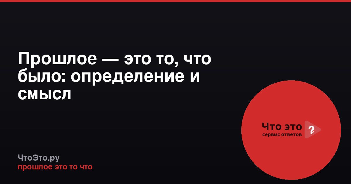 Прошлое — это то, что было: определение и смысл