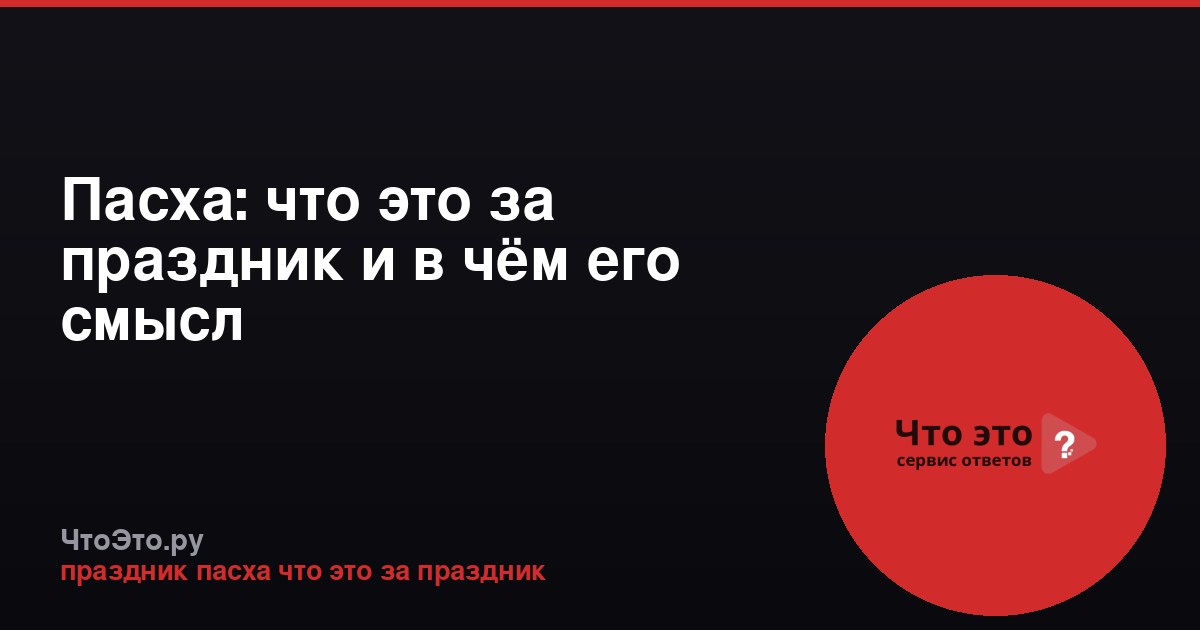 Пасха: что это за праздник и в чём его смысл