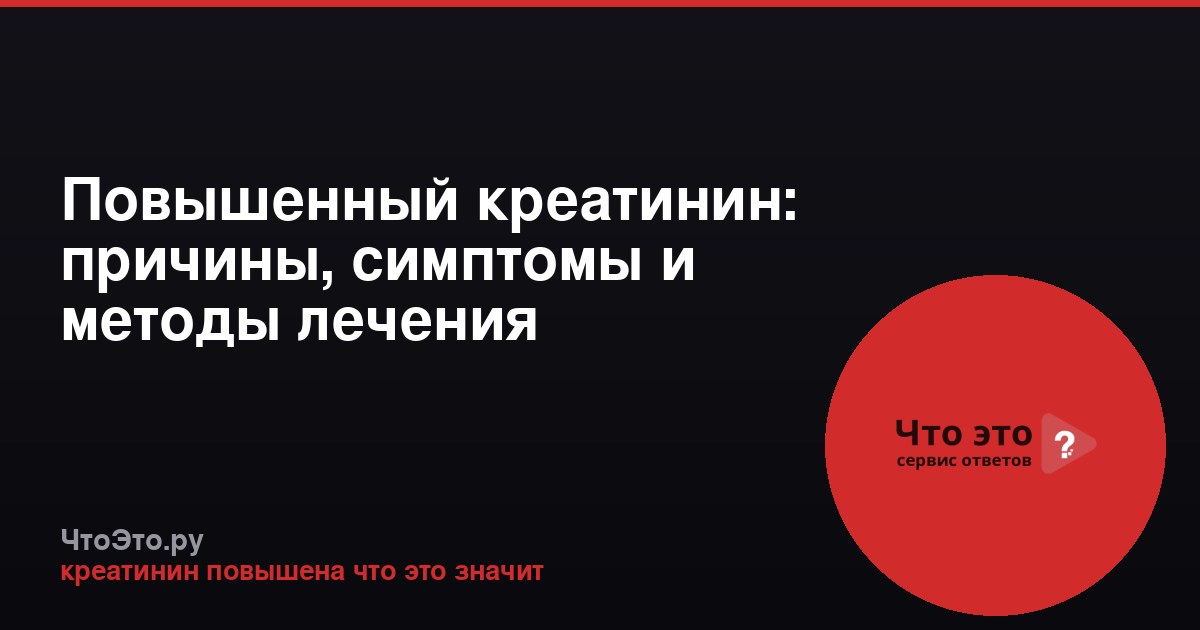Повышенный креатинин: причины, симптомы и методы лечения