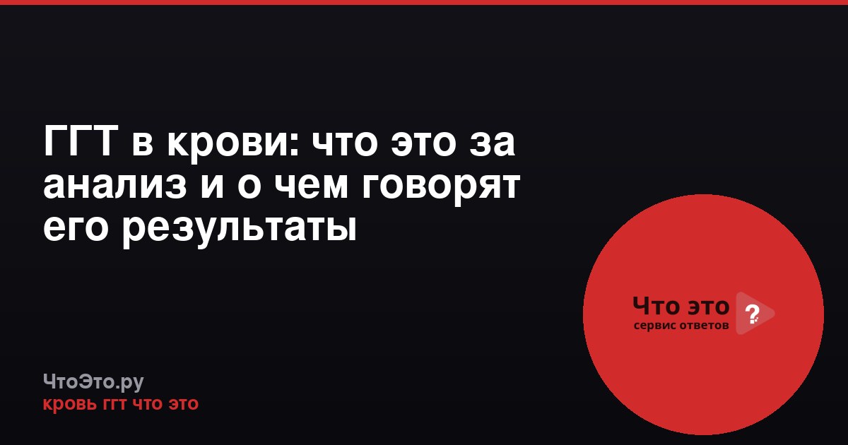 ГГТ в крови: что это за анализ и о чем говорят его результаты