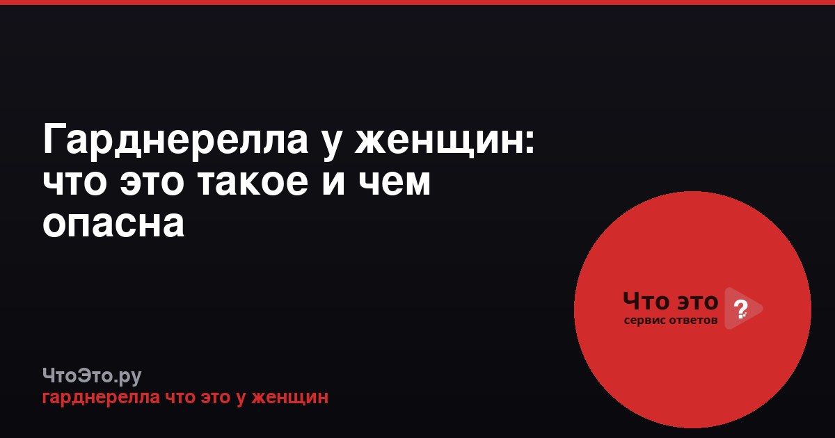 Гарднерелла у женщин: что это такое и чем опасна