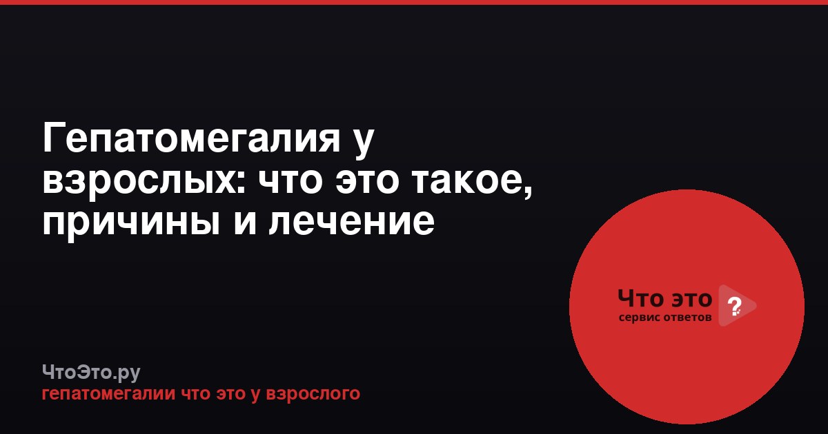 Гепатомегалия у взрослых: что это такое, причины и лечение