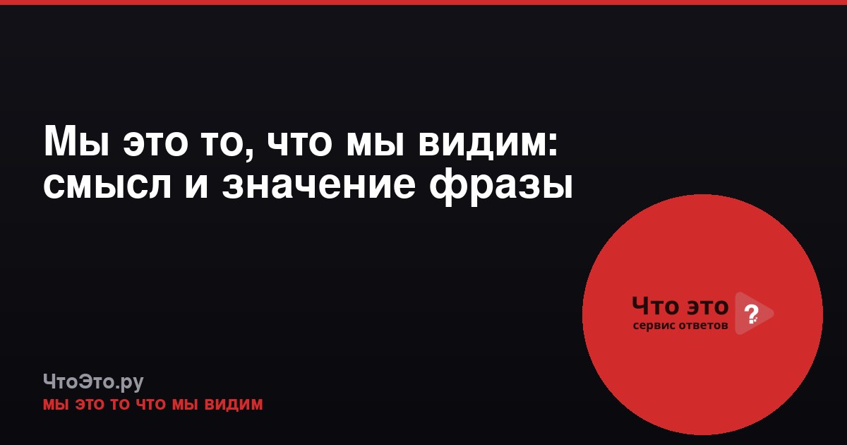 Мы это то, что мы видим: смысл и значение фразы