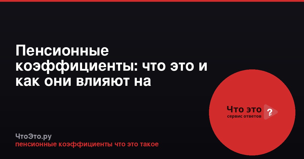 Пенсионные коэффициенты: что это и как они влияют на пенсию
