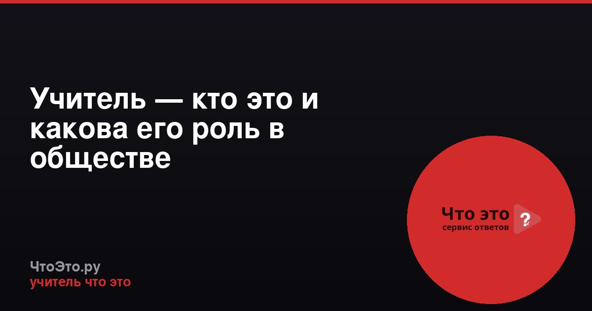 Учитель — кто это и какова его роль в обществе