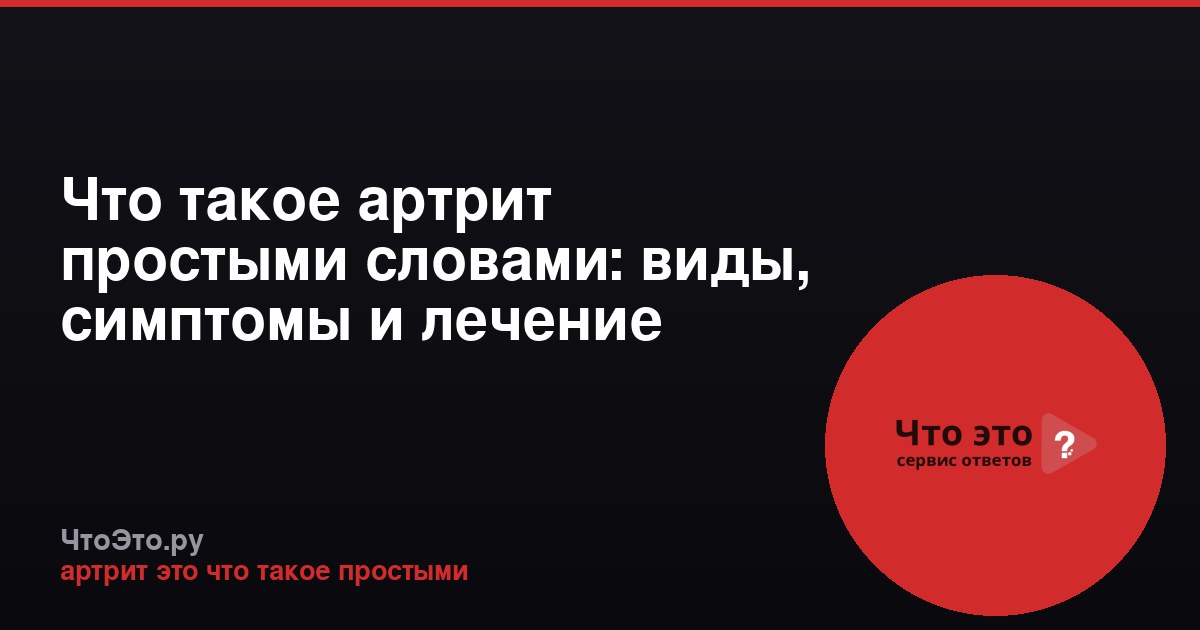 Что такое артрит простыми словами: виды, симптомы и лечение