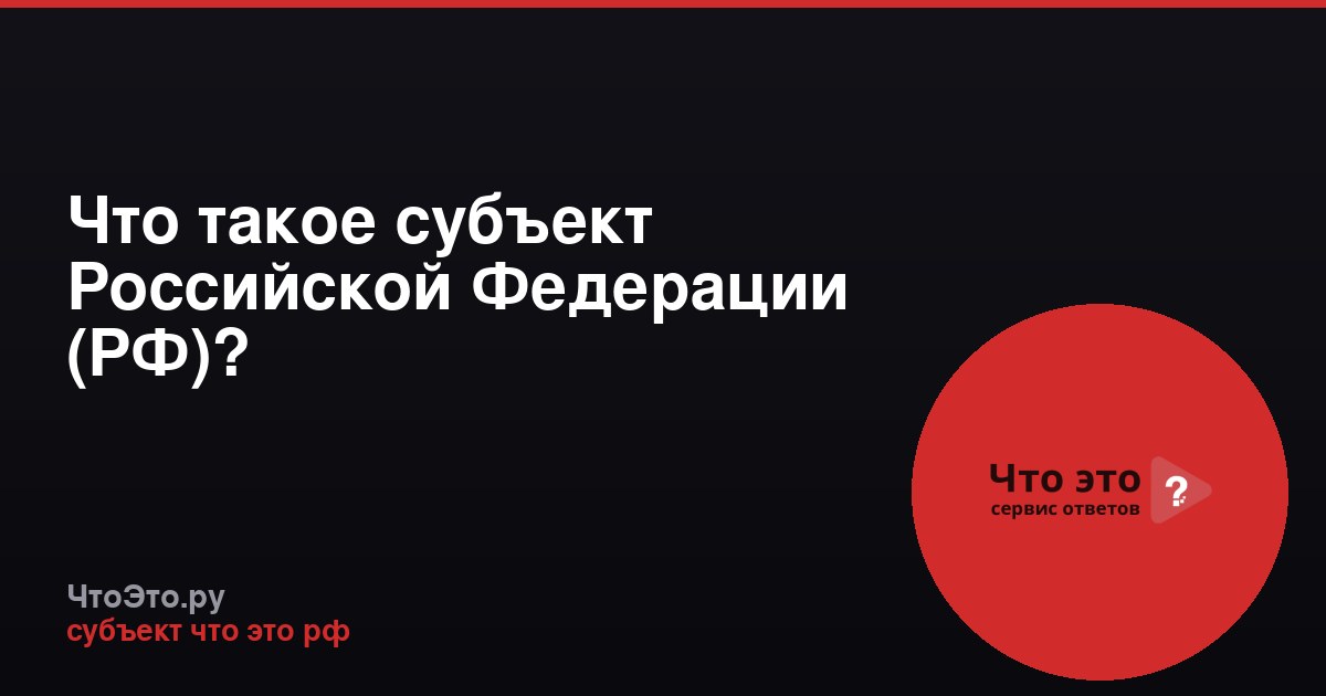 Что такое субъект Российской Федерации (РФ)?