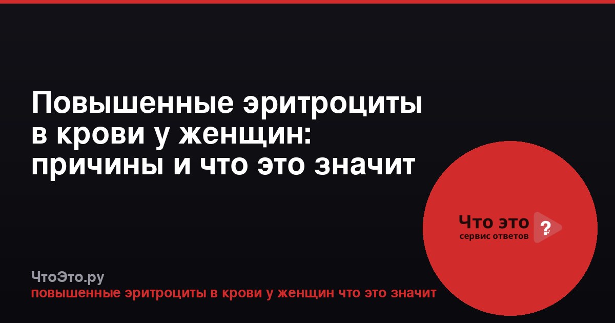 Повышенные эритроциты в крови у женщин: причины и что это значит