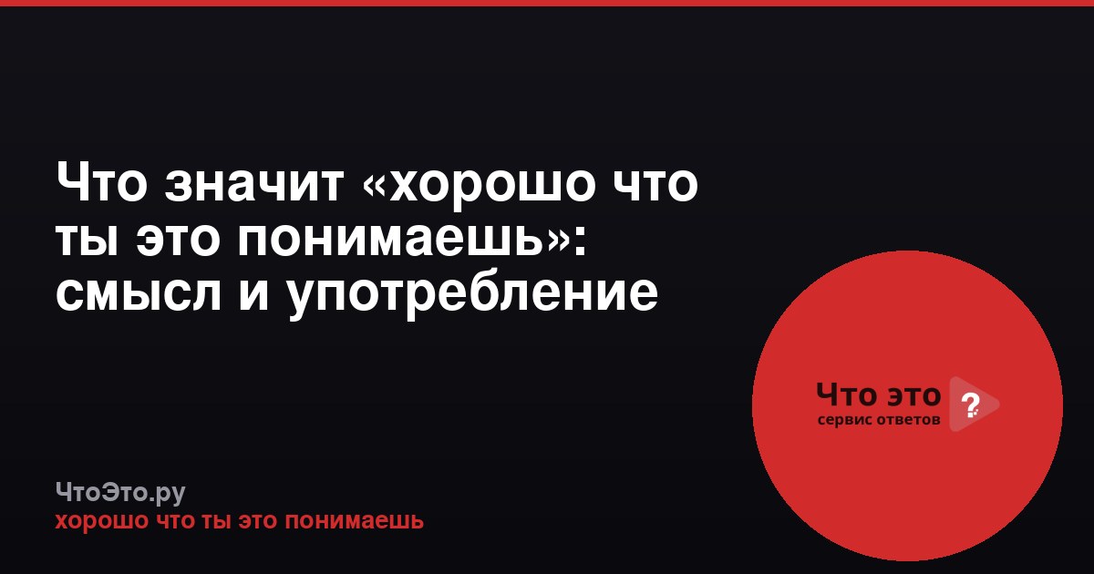 Что значит «хорошо что ты это понимаешь»: смысл и употребление