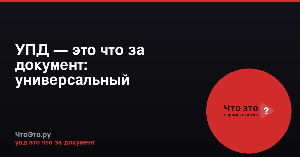 УПД — это что за документ: универсальный передаточный документ