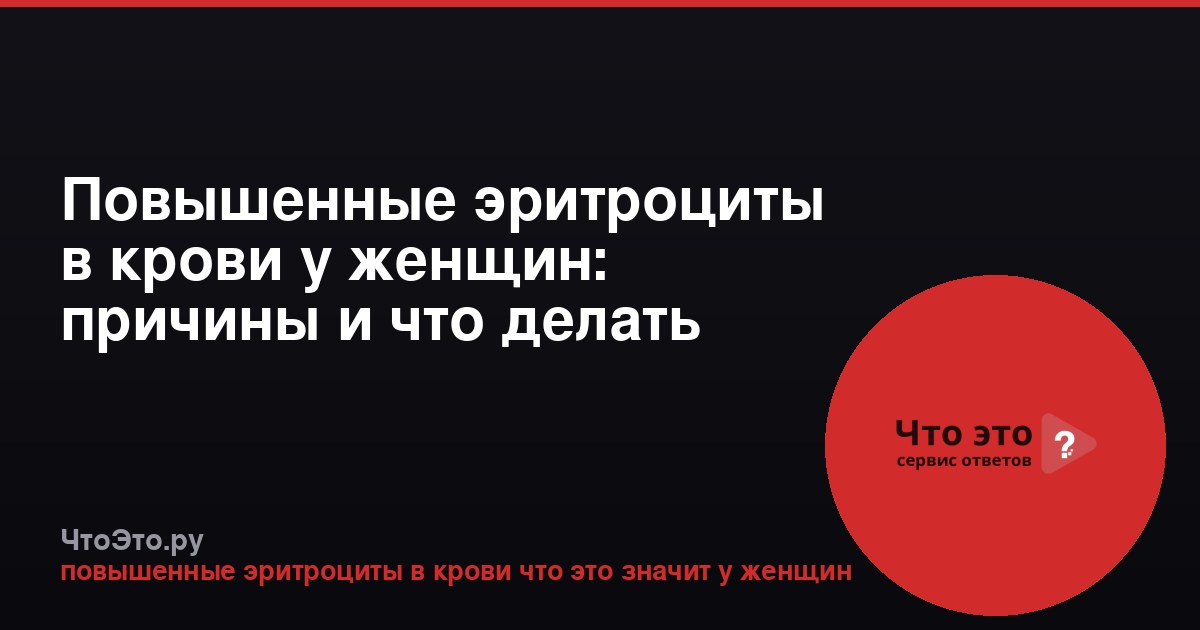 Повышенные эритроциты в крови у женщин: причины и что делать