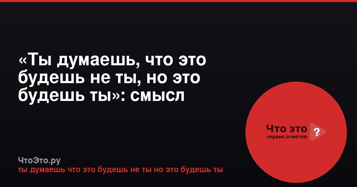 «Ты думаешь, что это будешь не ты, но это будешь ты»: смысл фразы