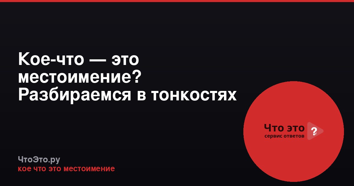 Кое-что — это местоимение? Разбираемся в тонкостях русского языка