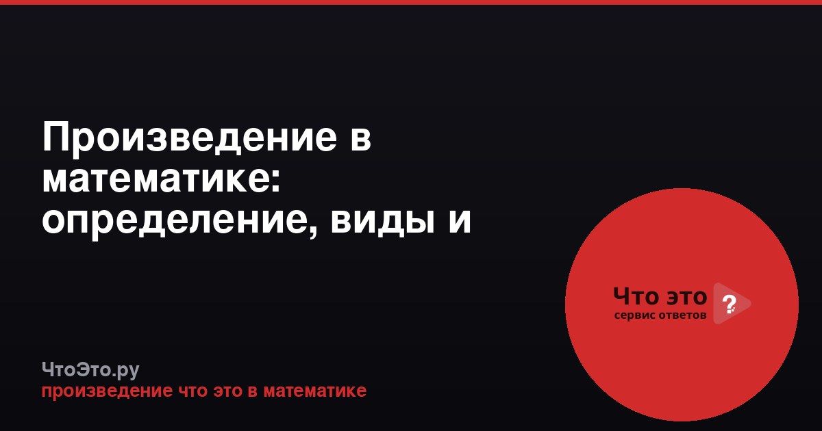 Произведение в математике: определение, виды и свойства