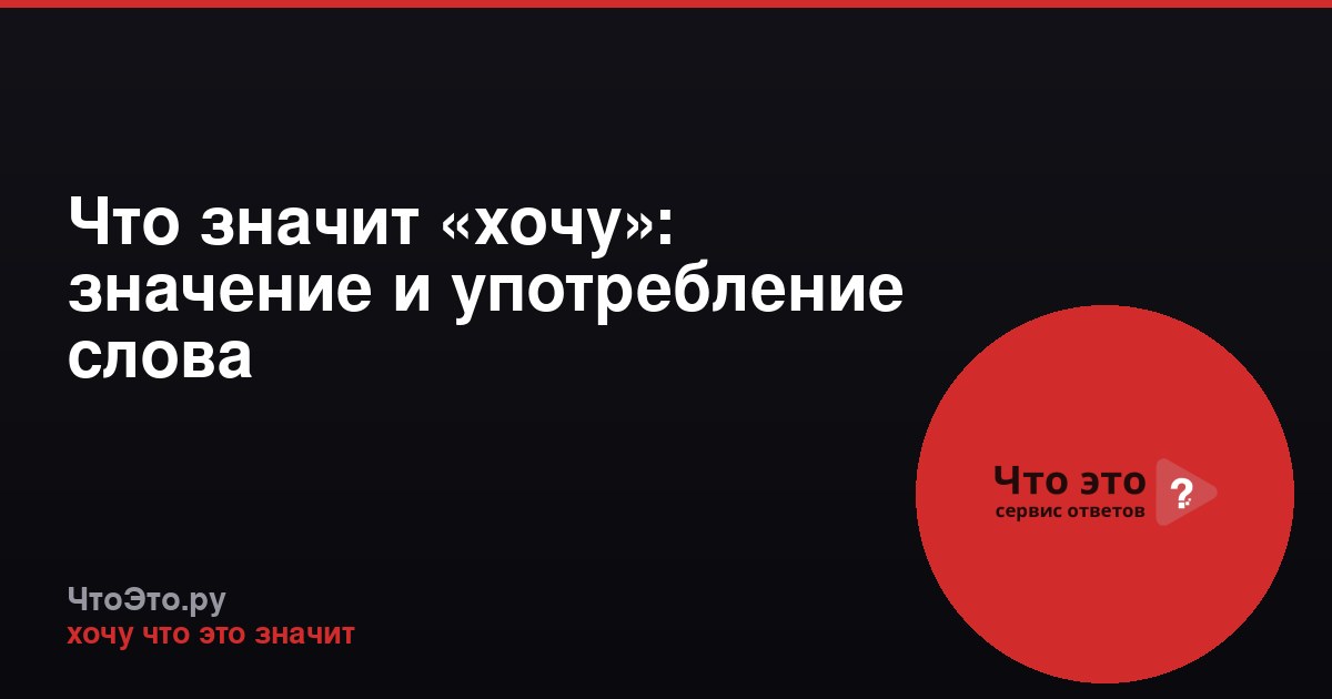 Что значит «хочу»: значение и употребление слова