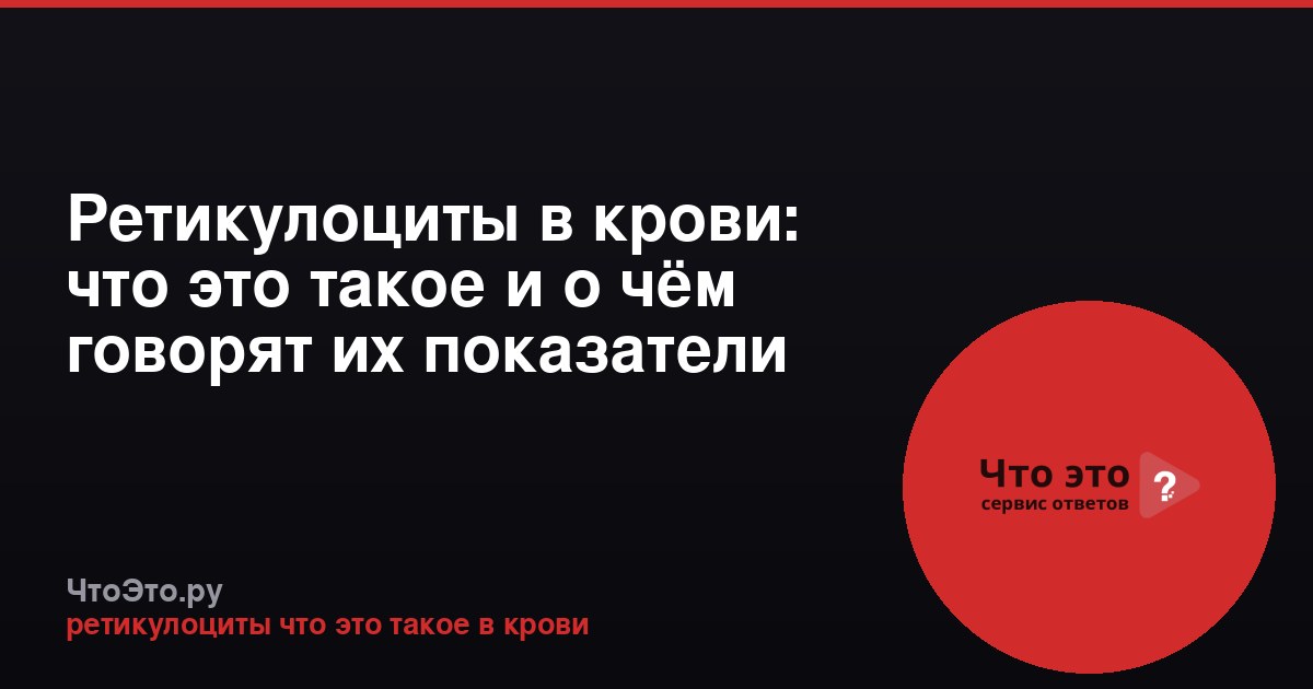 Ретикулоциты в крови: что это такое и о чём говорят их показатели
