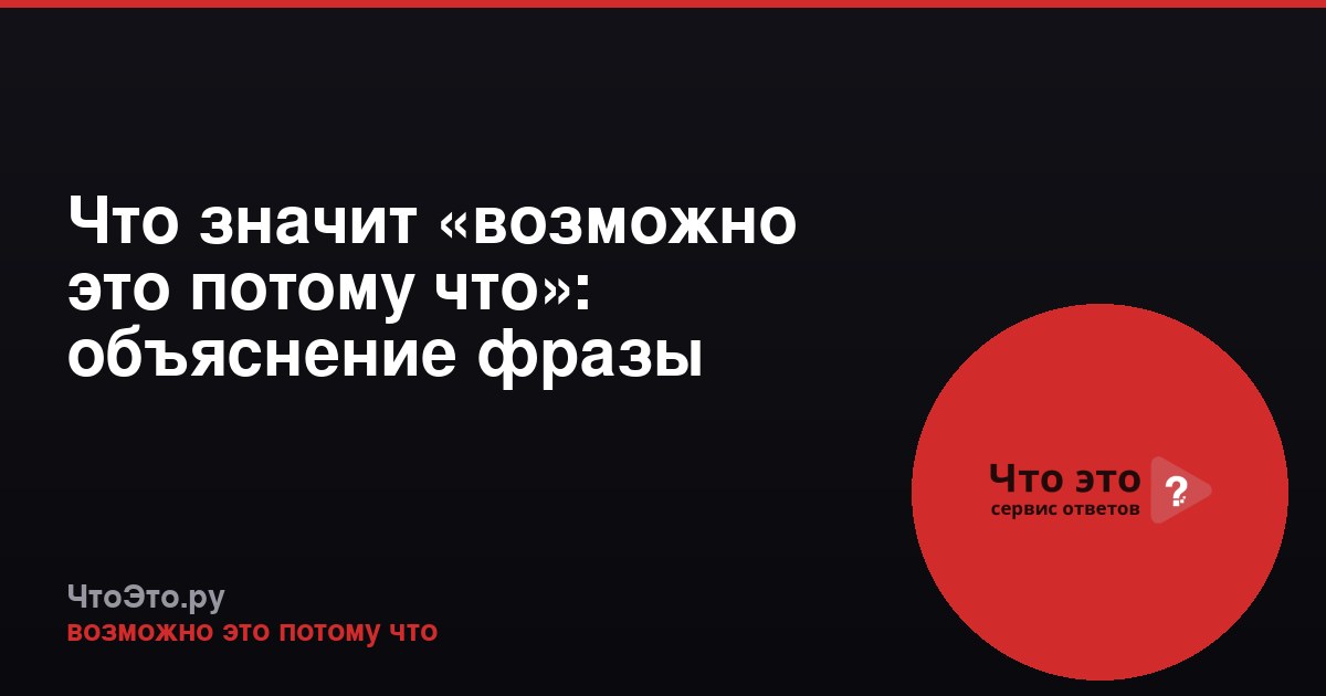 Что значит «возможно это потому что»: объяснение фразы