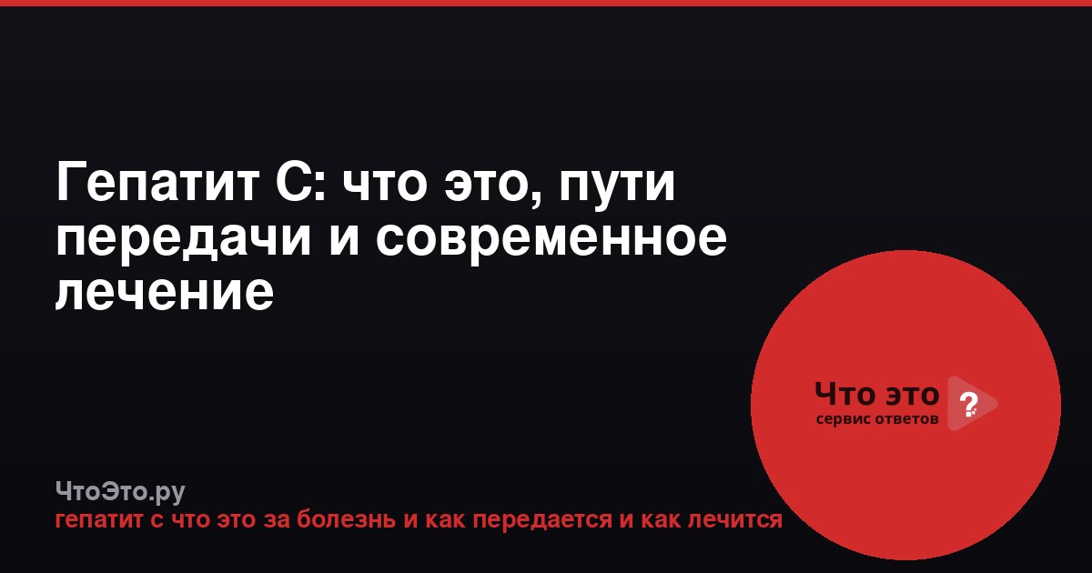 Гепатит С: что это, пути передачи и современное лечение