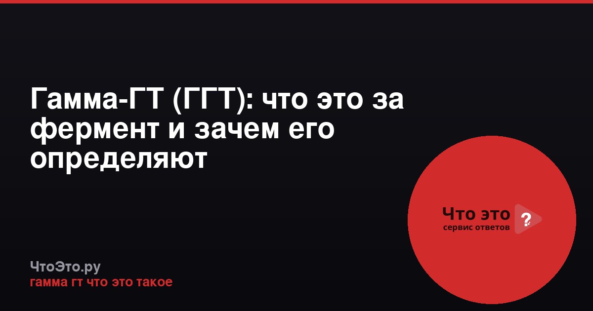 Гамма-ГТ (ГГТ): что это за фермент и зачем его определяют