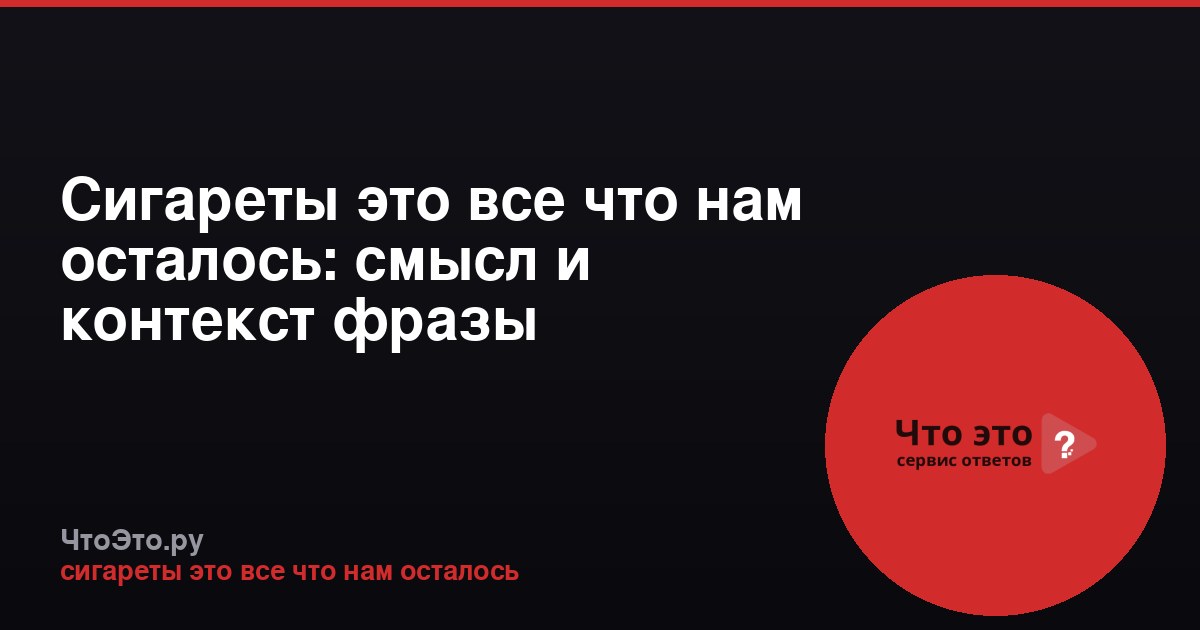 Сигареты это все что нам осталось: смысл и контекст фразы