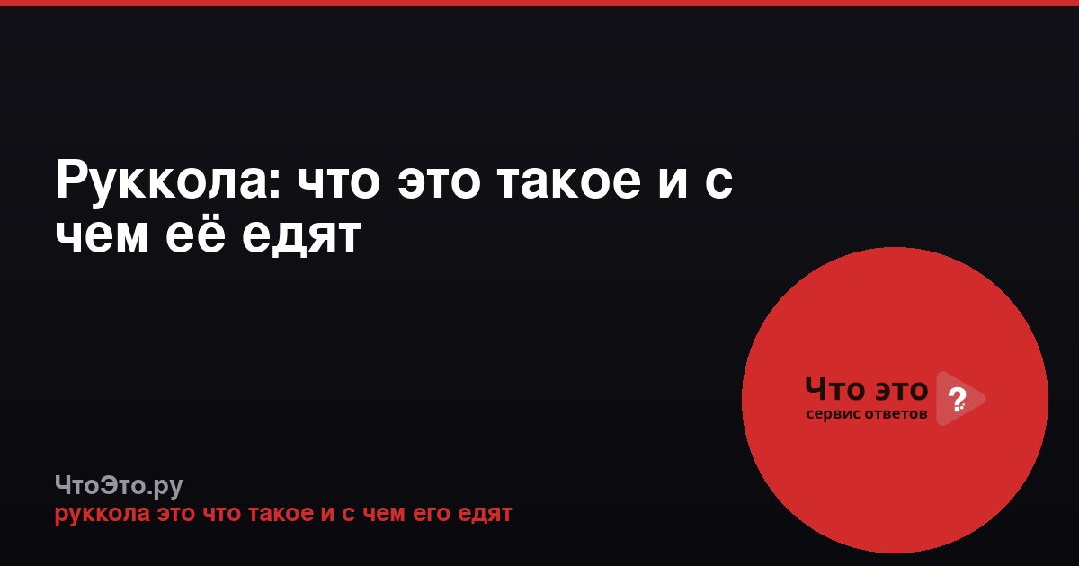 Руккола: что это такое и с чем её едят