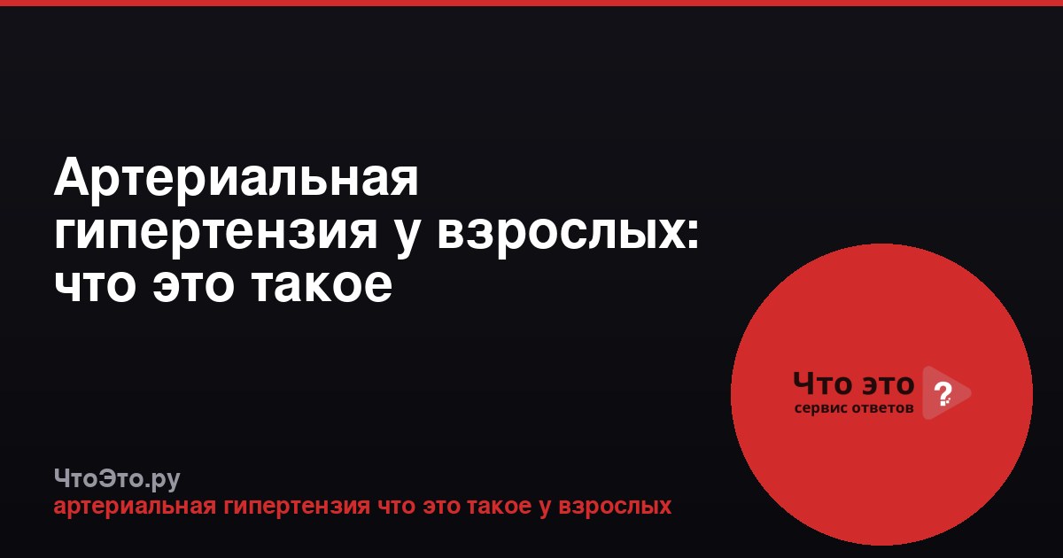Артериальная гипертензия у взрослых: что это такое