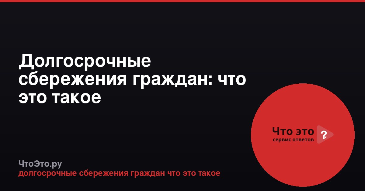 Долгосрочные сбережения граждан: что это такое