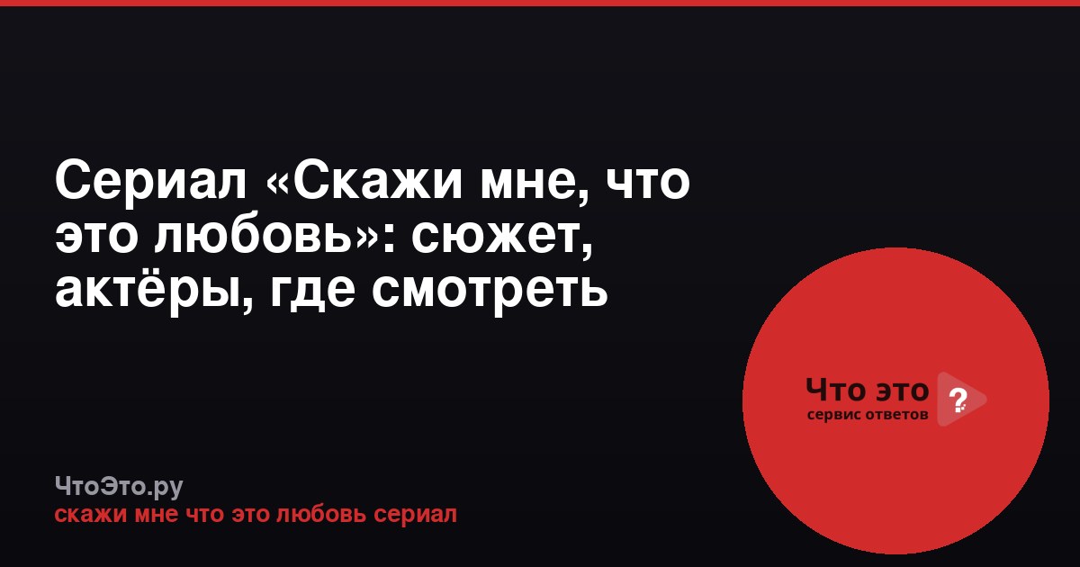 Сериал «Скажи мне, что это любовь»: сюжет, актёры, где смотреть