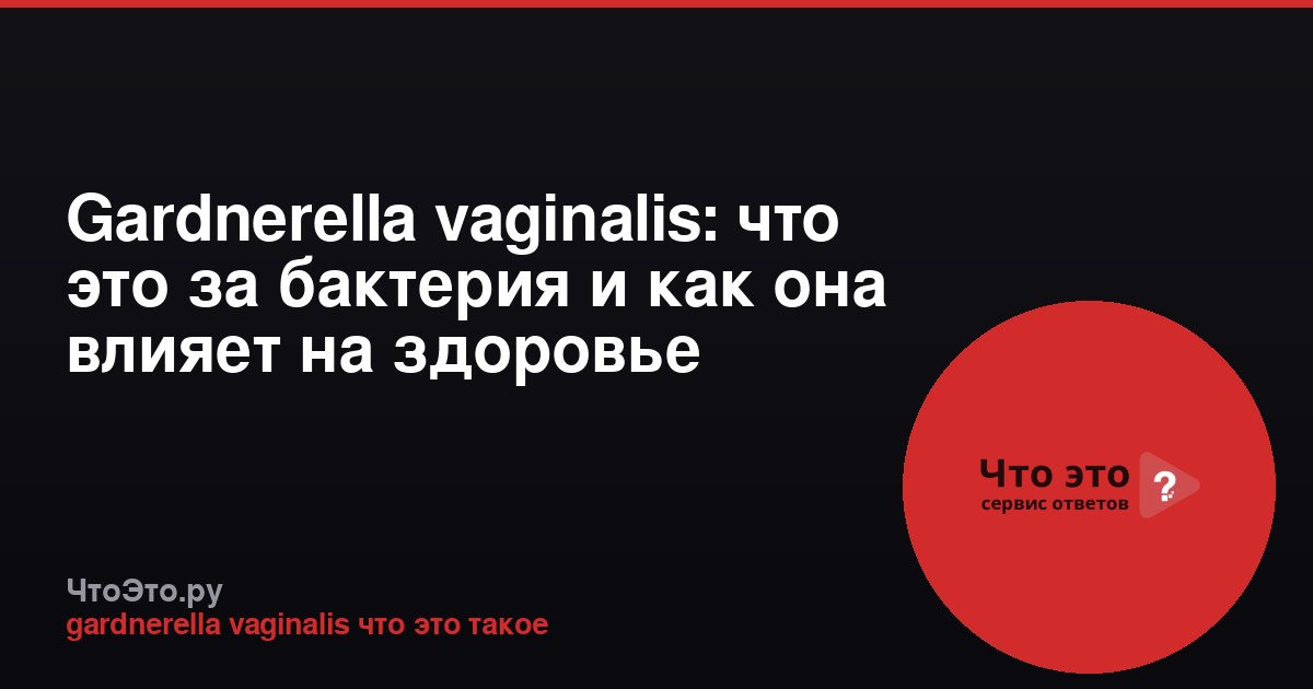 Gardnerella vaginalis: что это за бактерия и как она влияет на здоровье