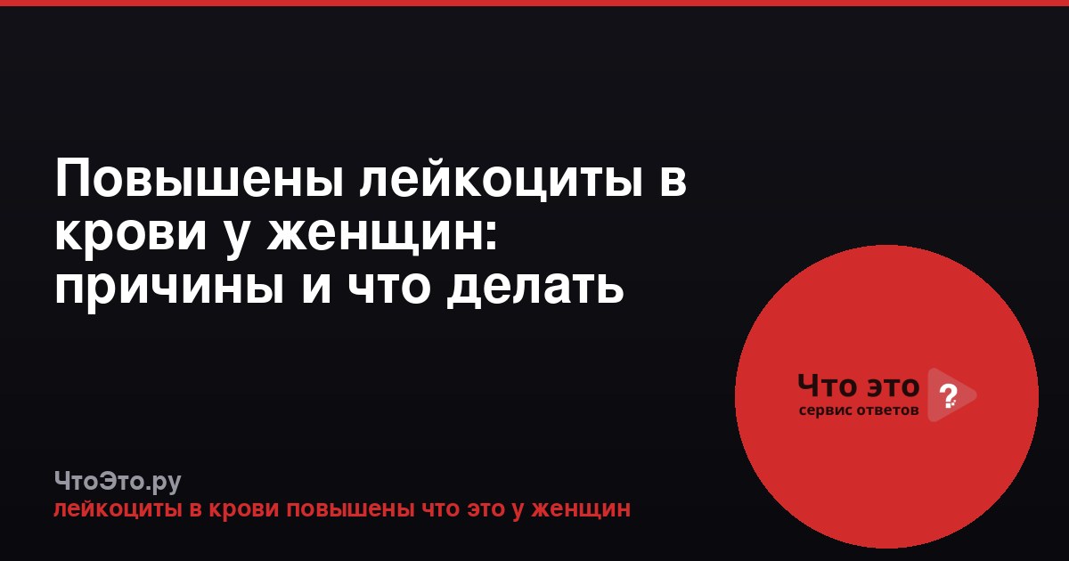 Повышены лейкоциты в крови у женщин: причины и что делать