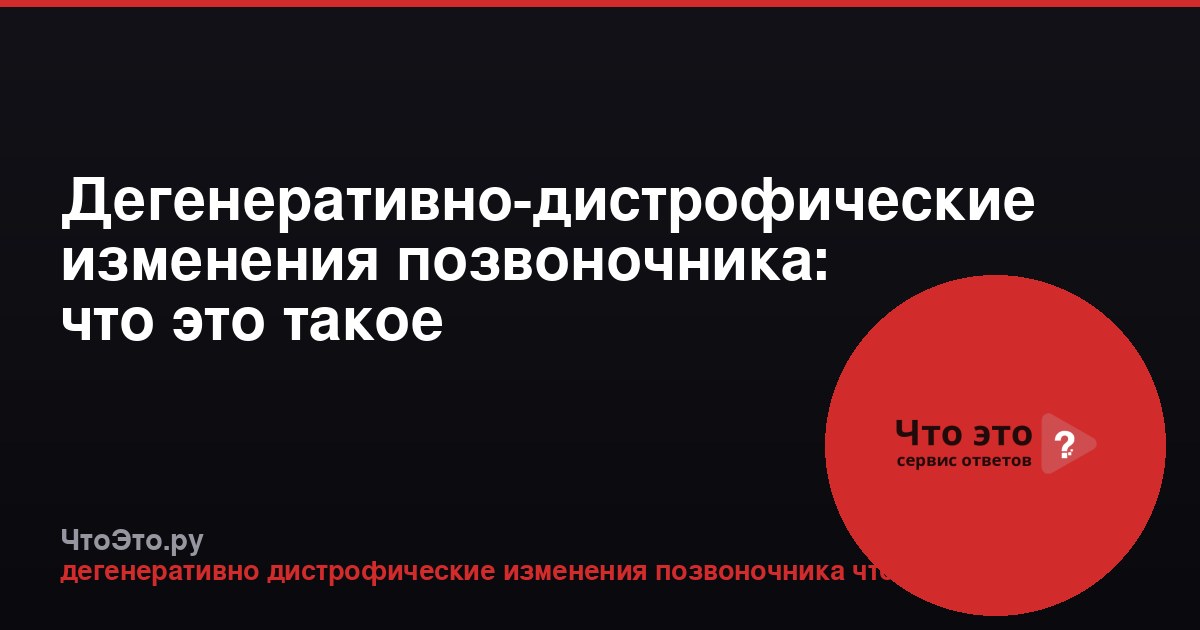 Дегенеративно-дистрофические изменения позвоночника: что это такое