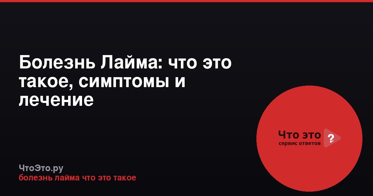Болезнь Лайма: что это такое, симптомы и лечение