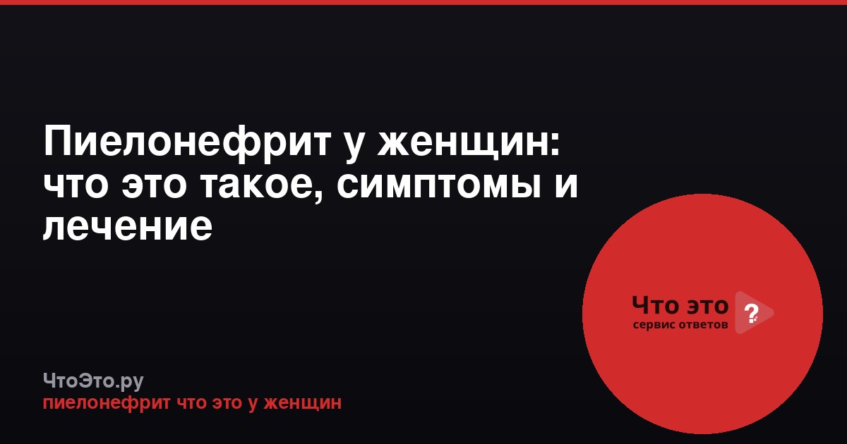 Пиелонефрит у женщин: что это такое, симптомы и лечение