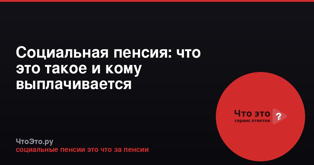 Социальная пенсия: что это такое и кому выплачивается
