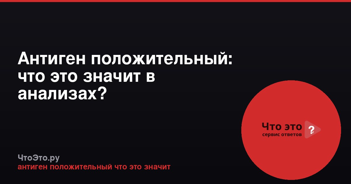 Антиген положительный: что это значит в анализах?