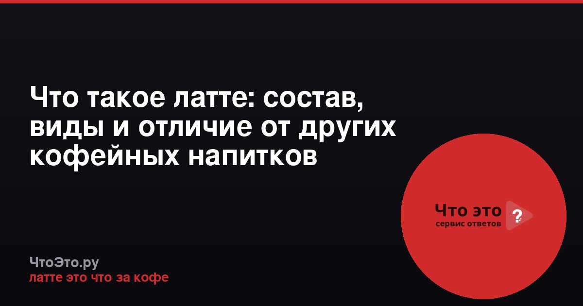 Что такое латте: состав, виды и отличие от других кофейных напитков