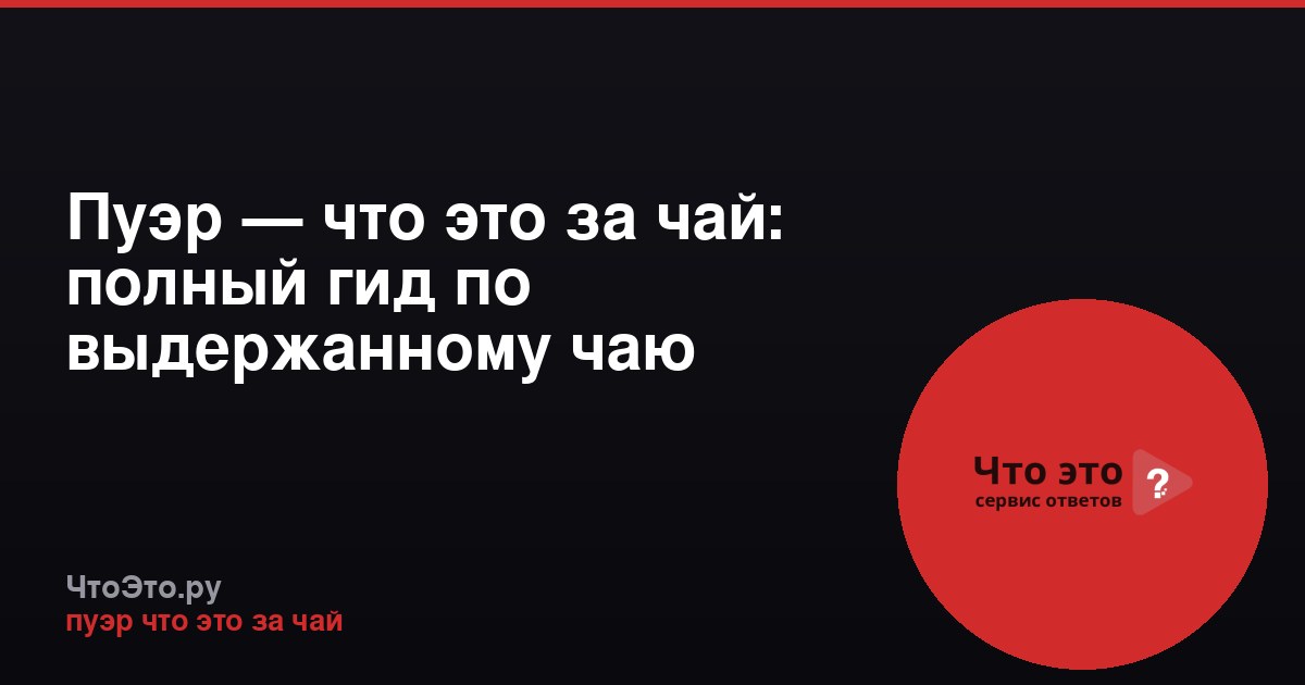 Пуэр — что это за чай: полный гид по выдержанному чаю
