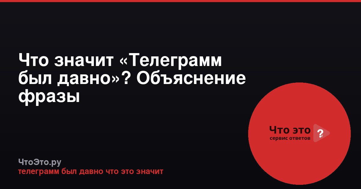 Что значит «Телеграмм был давно»? Объяснение фразы