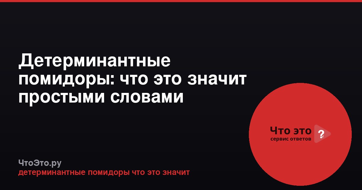 Детерминантные помидоры: что это значит простыми словами
