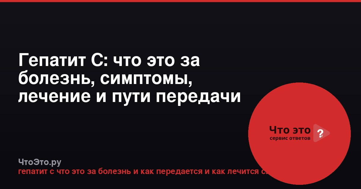 Гепатит С: что это за болезнь, симптомы, лечение и пути передачи